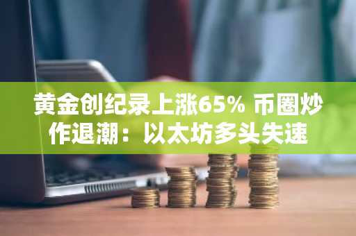 黄金创纪录上涨65% 币圈炒作退潮：以太坊多头失速