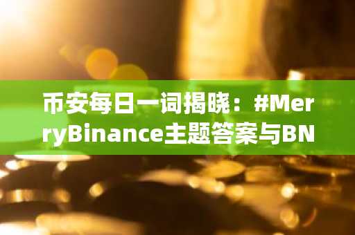 币安每日一词揭晓:#MerryBinance主题答案与BNB奖励攻略