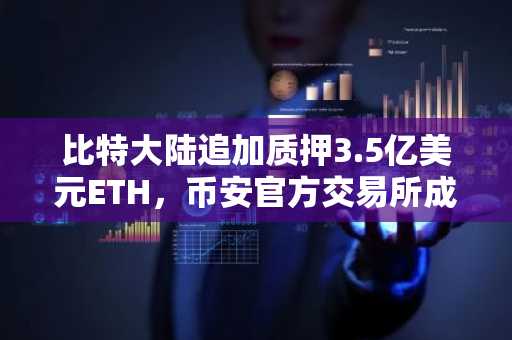 比特大陆追加质押3.5亿美元ETH，币安官方交易所成市场焦点