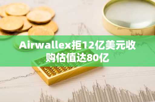 Airwallex拒12亿美元收购估值达80亿