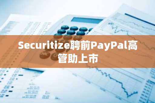 Securitize聘前PayPal高管助上市