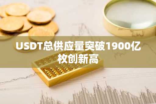 USDT总供应量突破1900亿枚创新高