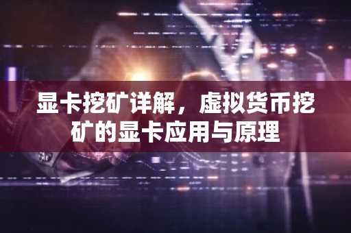 显卡挖矿详解,虚拟货币挖矿的显卡应用与原理