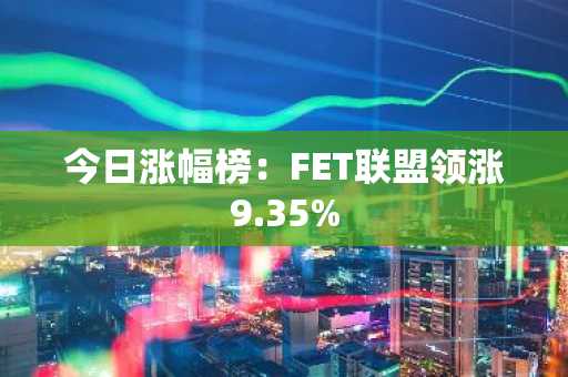 今日涨幅榜：FET联盟领涨9.35%