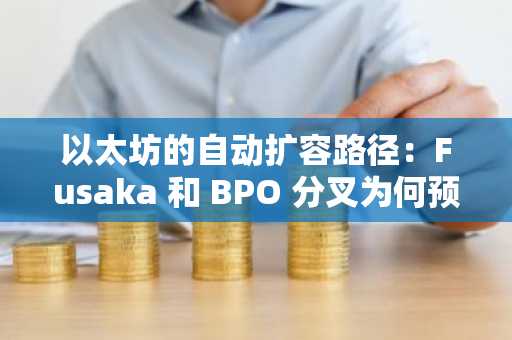 以太坊的自动扩容路径：Fusaka 和 BPO 分叉为何预示着机构投资者新时代的到来