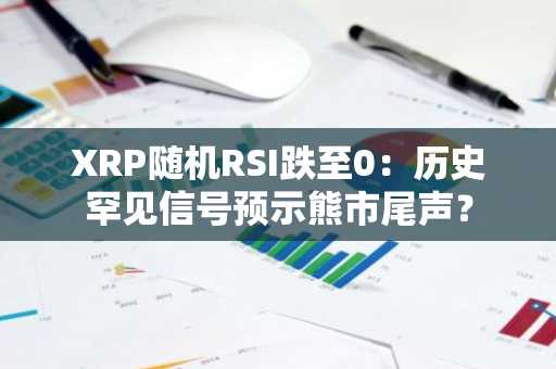 XRP随机RSI跌至0：历史罕见信号预示熊市尾声？