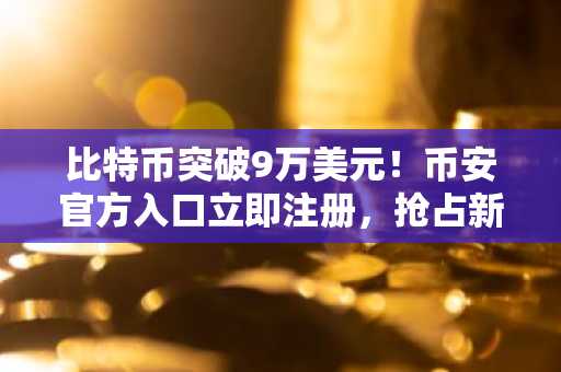 比特币突破9万美元！币安官方入口立即注册，抢占新年反弹先机