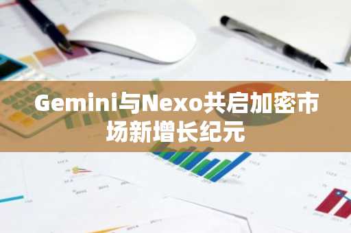 Gemini与Nexo共启加密市场新增长纪元