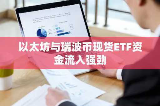 以太坊与瑞波币现货ETF资金流入强劲