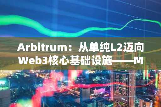 Arbitrum：从单纯L2迈向Web3核心基础设施——Messari解读其战略演进