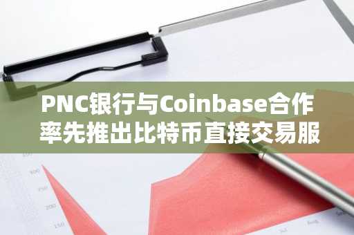 PNC银行与Coinbase合作 率先推出比特币直接交易服务