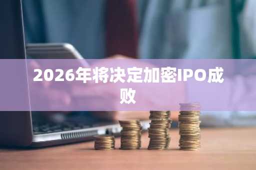 2026年将决定加密IPO成败