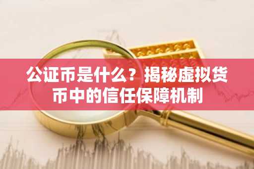 公证币是什么？揭秘虚拟货币中的信任保障机制