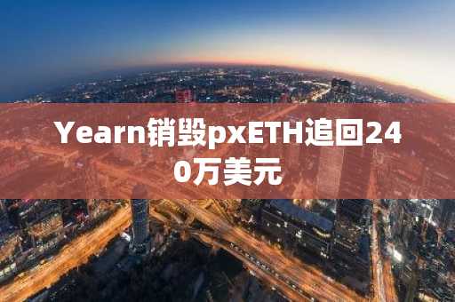Yearn销毁pxETH追回240万美元