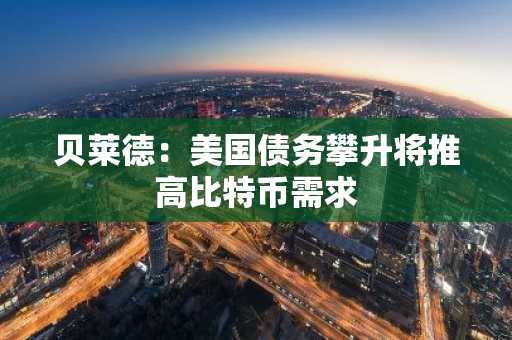 贝莱德:美国债务攀升将推高比特币需求