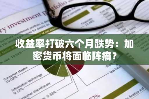 收益率打破六个月跌势：加密货币将面临阵痛？