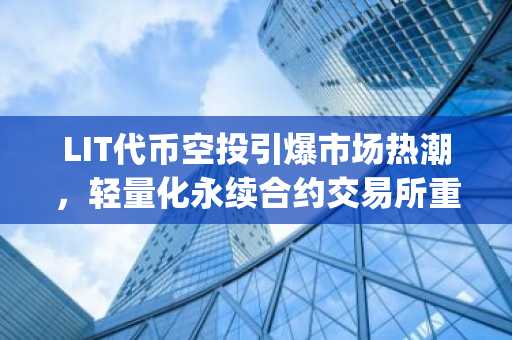 LIT代币空投引爆市场热潮，轻量化永续合约交易所重塑Layer2生态，币安官方交易所同步上线