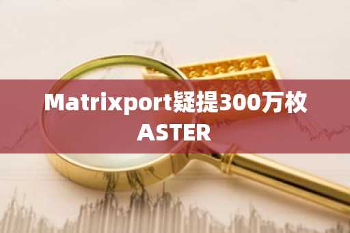 Matrixport疑提300万枚ASTER