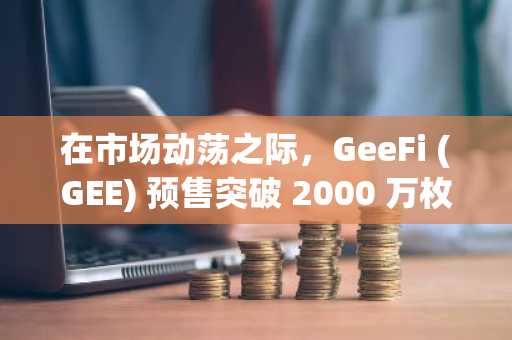 在市场动荡之际，GeeFi (GEE) 预售突破 2000 万枚代币，投资者将其与 Avalanche (AVAX) 的早期潜力相提并论。