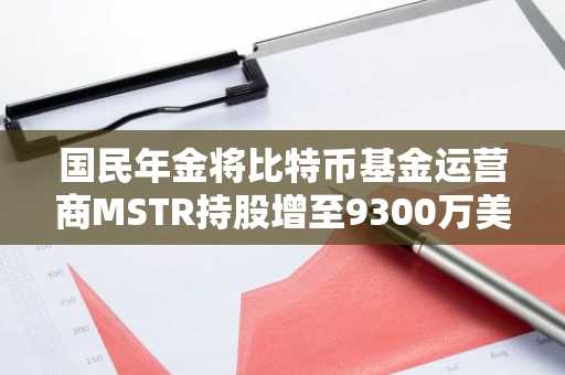 国民年金将比特币基金运营商MSTR持股增至9300万美元