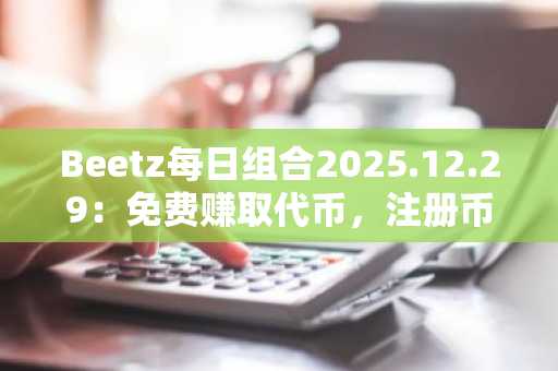 Beetz每日组合2025.12.29：免费赚取代币，注册币安即刻参与