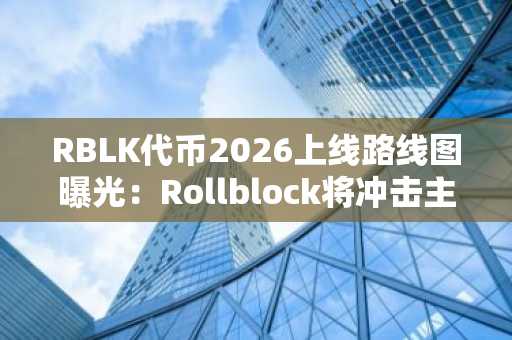 RBLK代币2026上线路线图曝光：Rollblock将冲击主流交易所