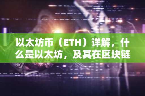 以太坊币（ETH）详解，什么是以太坊，及其在区块链中的应用
