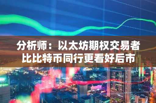 分析师：以太坊期权交易者比比特币同行更看好后市