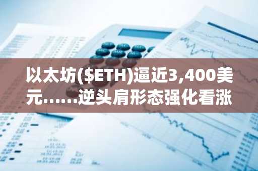 以太坊($ETH)逼近3,400美元……逆头肩形态强化看涨动能