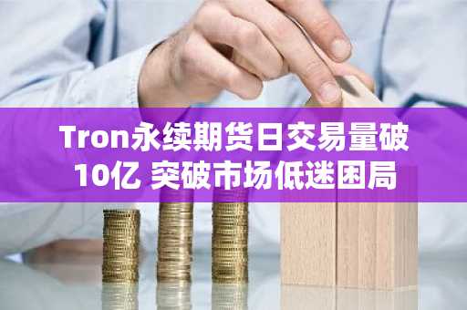 Tron永续期货日交易量破10亿 突破市场低迷困局