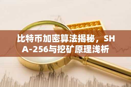 比特币加密算法揭秘，SHA-256与挖矿原理浅析