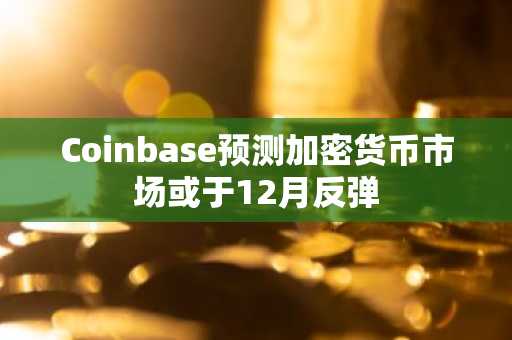 Coinbase预测加密货币市场或于12月反弹