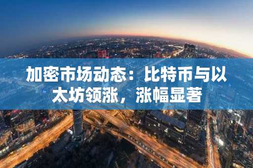 加密市场动态:比特币与以太坊领涨,涨幅显著