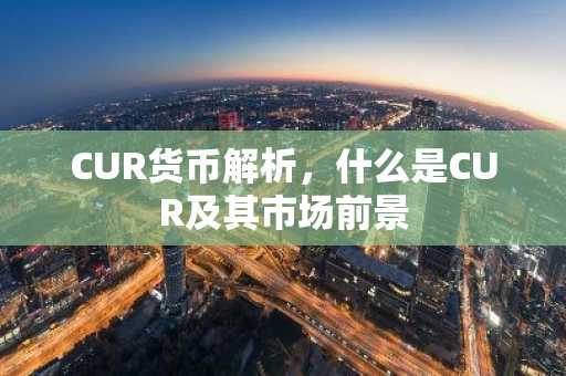 CUR货币解析,什么是CUR及其市场前景