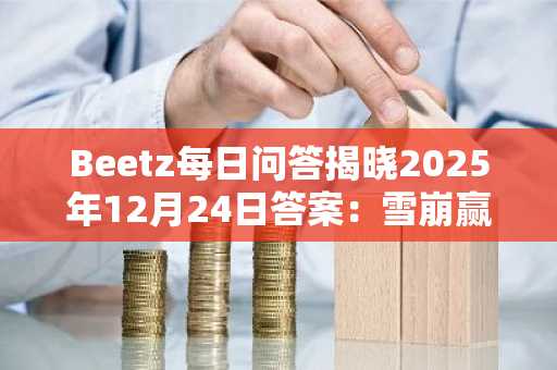 Beetz每日问答揭晓2025年12月24日答案：雪崩赢取4000代币