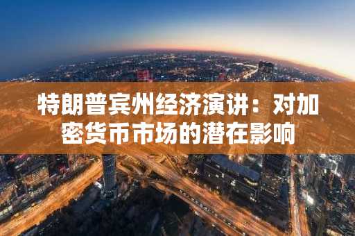 特朗普宾州经济演讲：对加密货币市场的潜在影响
