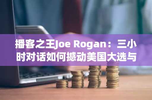 播客之王Joe Rogan:三小时对话如何撼动美国大选与媒体生态
