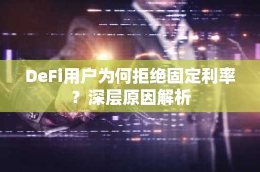 DeFi用户为何拒绝固定利率？深层原因解析