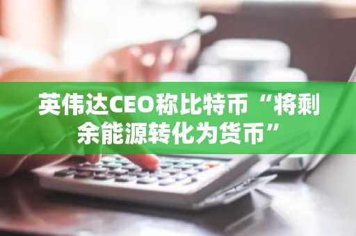 英伟达CEO称比特币“将剩余能源转化为货币”