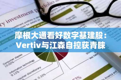 摩根大通看好数字基建股：Vertiv与江森自控获青睐