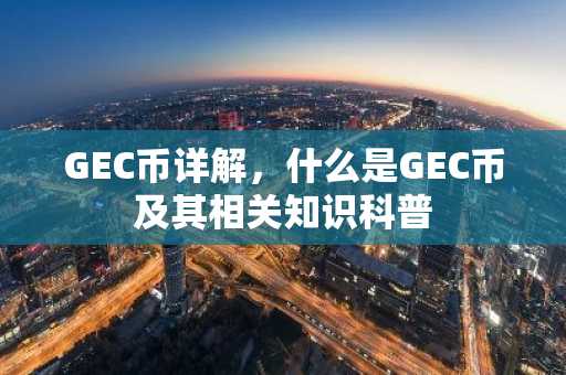 GEC币详解,什么是GEC币及其相关知识科普