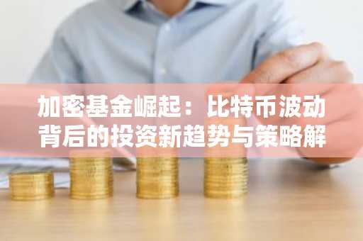 加密基金崛起：比特币波动背后的投资新趋势与策略解析｜币安官方交易所口