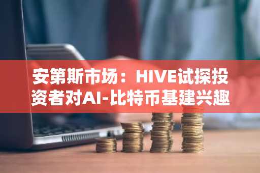 安第斯市场：HIVE试探投资者对AI-比特币基建兴趣