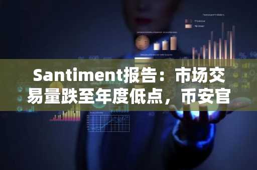 Santiment报告：市场交易量跌至年度低点，币安官方注册入口助你把握一月行情