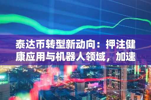泰达币转型新动向：押注健康应用与机器人领域，加速远离加密货币