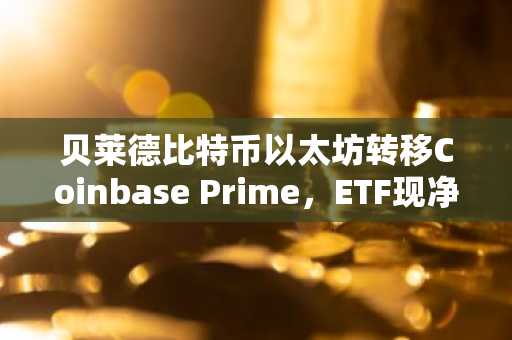 贝莱德比特币以太坊转移Coinbase Prime,ETF现净流出