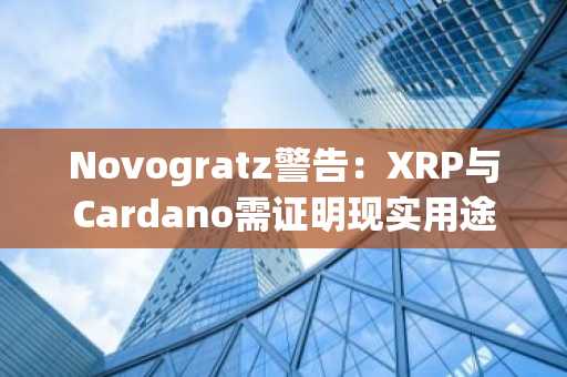Novogratz警告:XRP与Cardano需证明现实用途