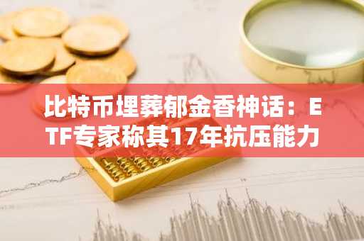 比特币埋葬郁金香神话：ETF专家称其17年抗压能力获验证