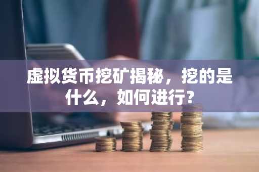 虚拟货币挖矿揭秘，挖的是什么，如何进行？